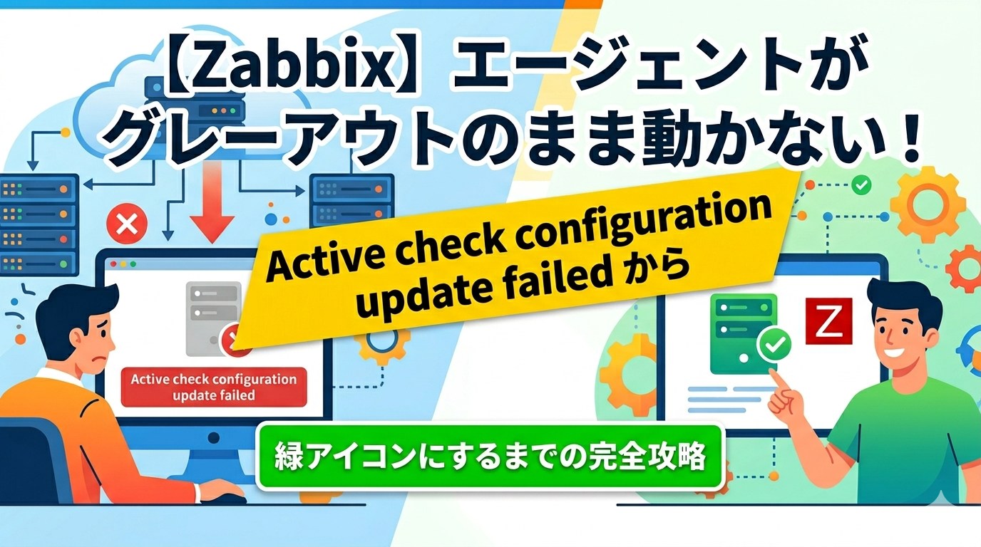 【Zabbix】エージェントがグレーアウトのまま動かない！Active check configuration update failedから緑アイコンにするまでの完全攻略